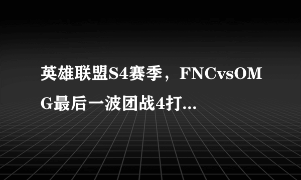 英雄联盟S4赛季，FNCvsOMG最后一波团战4打5，辅助还没复活哦，OMG是怎么赢的？！！！真TM刺激！！！