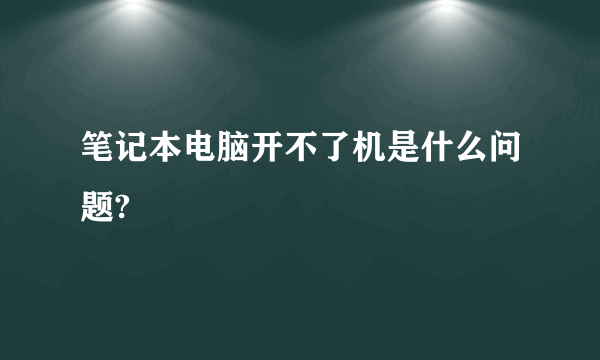 笔记本电脑开不了机是什么问题?