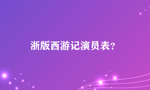 浙版西游记演员表？