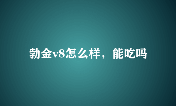 勃金v8怎么样，能吃吗