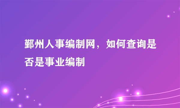 鄞州人事编制网，如何查询是否是事业编制