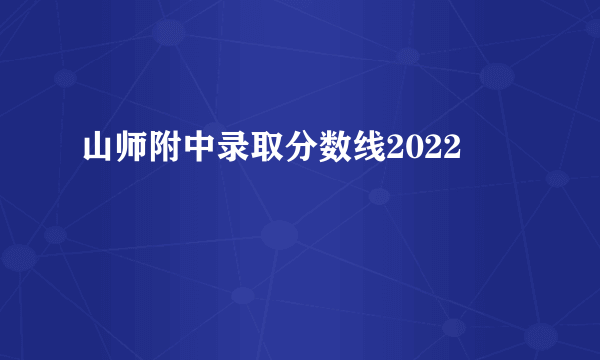 山师附中录取分数线2022