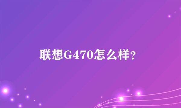 联想G470怎么样？