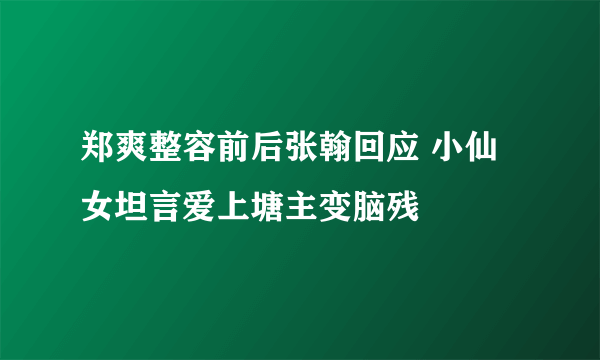 郑爽整容前后张翰回应 小仙女坦言爱上塘主变脑残