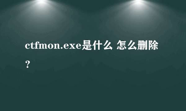 ctfmon.exe是什么 怎么删除？