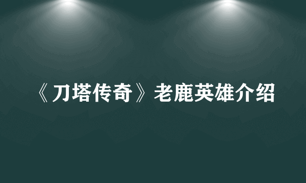 《刀塔传奇》老鹿英雄介绍