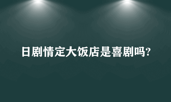 日剧情定大饭店是喜剧吗?