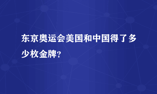 东京奥运会美国和中国得了多少枚金牌？