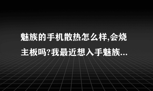 魅族的手机散热怎么样,会烧主板吗?我最近想入手魅族mx2，担心散热问题！