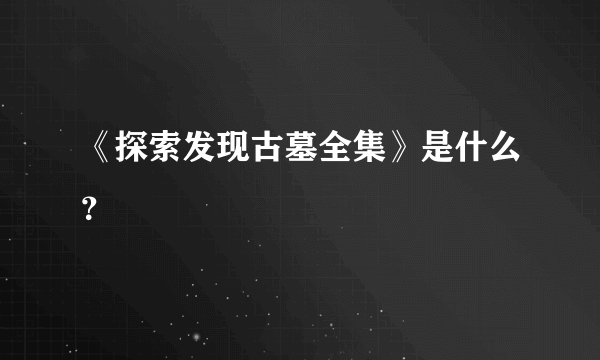 《探索发现古墓全集》是什么？