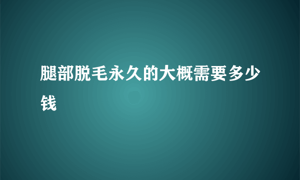 腿部脱毛永久的大概需要多少钱