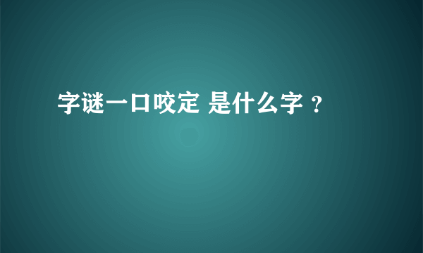 字谜一口咬定 是什么字 ？