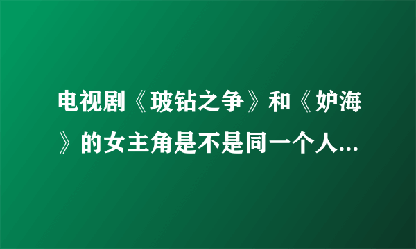 电视剧《玻钻之争》和《妒海》的女主角是不是同一个人，叫什么名字？