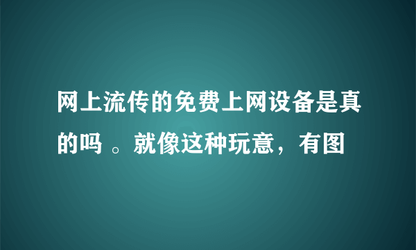 网上流传的免费上网设备是真的吗 。就像这种玩意，有图