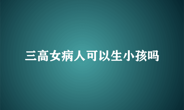 三高女病人可以生小孩吗