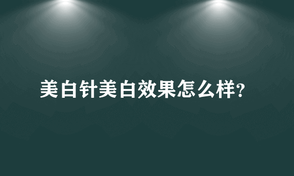 美白针美白效果怎么样？