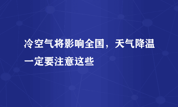 冷空气将影响全国，天气降温一定要注意这些