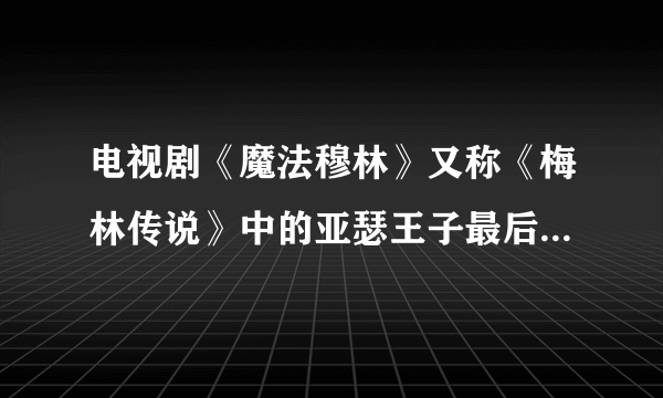 电视剧《魔法穆林》又称《梅林传说》中的亚瑟王子最后知道梅林是魔法师吗？