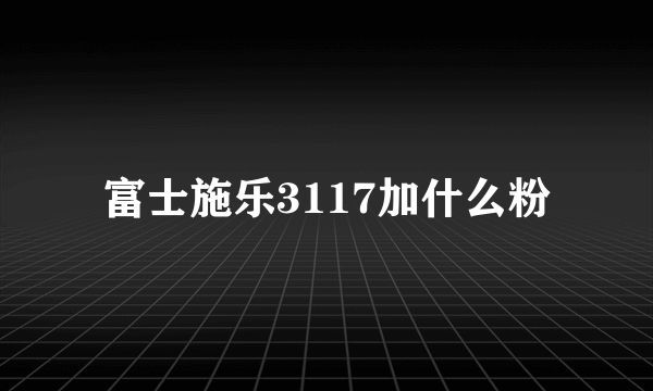 富士施乐3117加什么粉