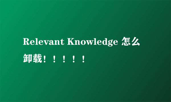 Relevant Knowledge 怎么卸载！！！！！