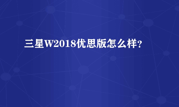 三星W2018优思版怎么样？