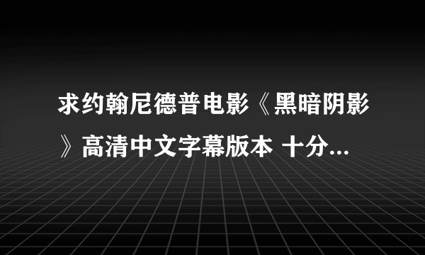 求约翰尼德普电影《黑暗阴影》高清中文字幕版本 十分谢谢 QQ378777006