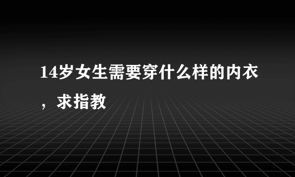 14岁女生需要穿什么样的内衣，求指教