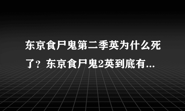 东京食尸鬼第二季英为什么死了？东京食尸鬼2英到底有没有死？