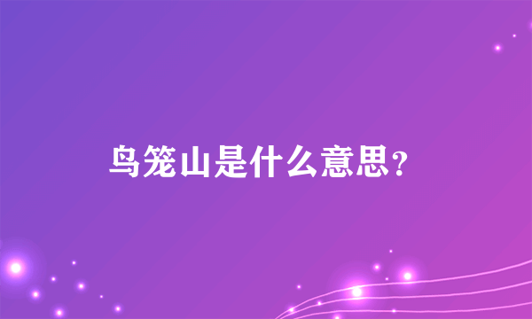 鸟笼山是什么意思？