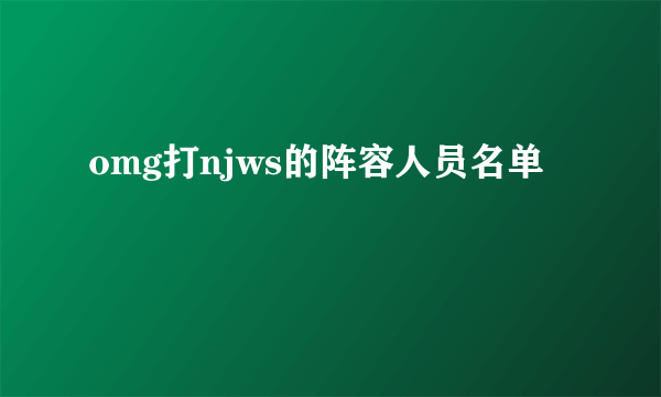 omg打njws的阵容人员名单