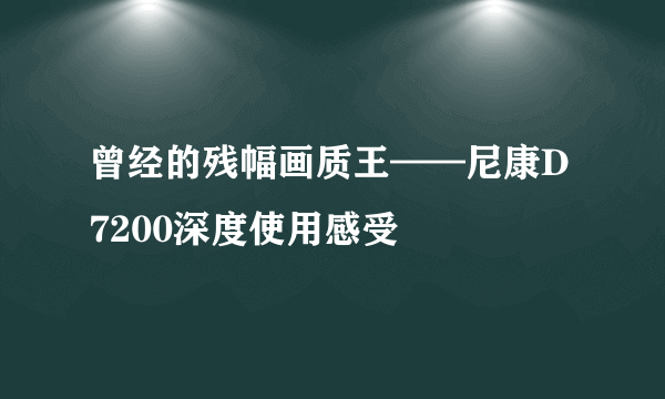 曾经的残幅画质王——尼康D7200深度使用感受