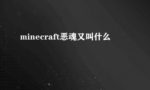 minecraft恶魂又叫什么