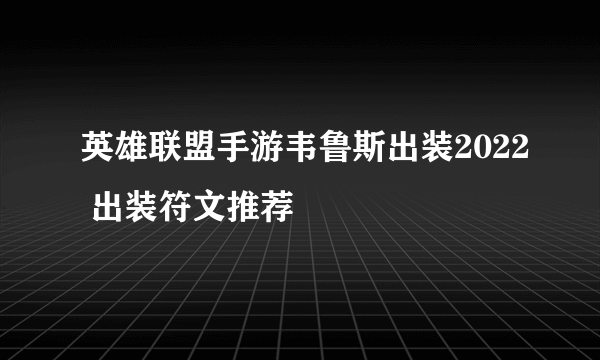 英雄联盟手游韦鲁斯出装2022 出装符文推荐