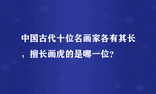 中国古代十位名画家各有其长，擅长画虎的是哪一位？