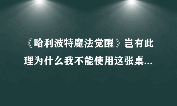 《哈利波特魔法觉醒》岂有此理为什么我不能使用这张桌子拼图坐标