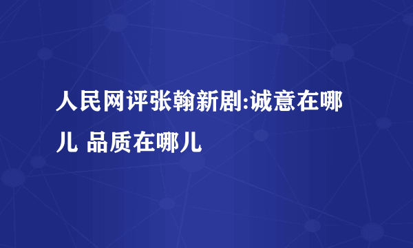 人民网评张翰新剧:诚意在哪儿 品质在哪儿