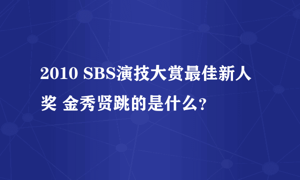 2010 SBS演技大赏最佳新人奖 金秀贤跳的是什么？