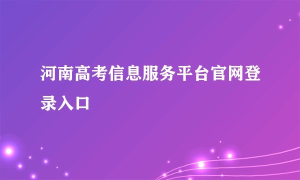 河南高考信息服务平台官网登录入口