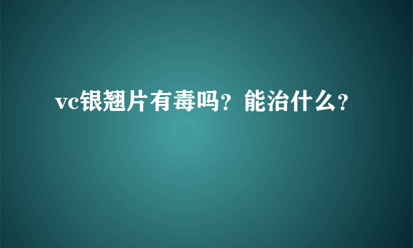 vc银翘片有毒吗？能治什么？