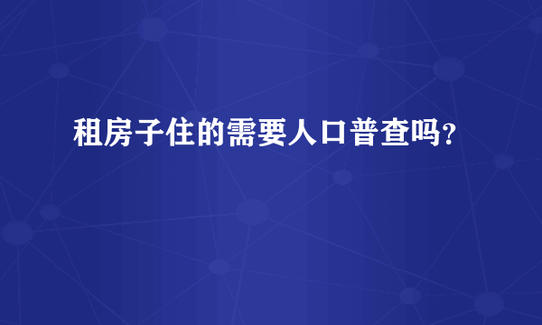 租房子住的需要人口普查吗？