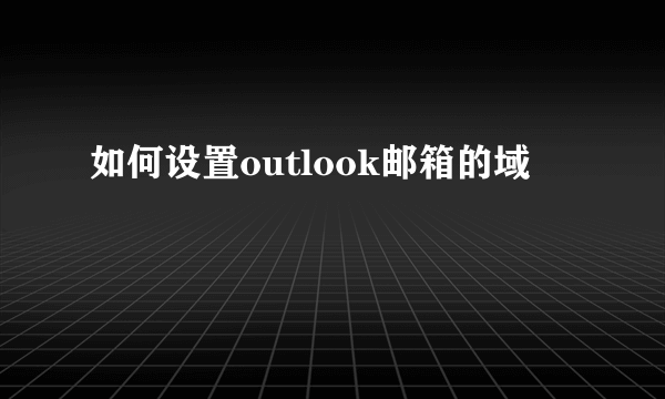 如何设置outlook邮箱的域