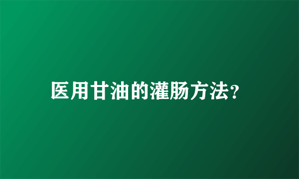 医用甘油的灌肠方法？