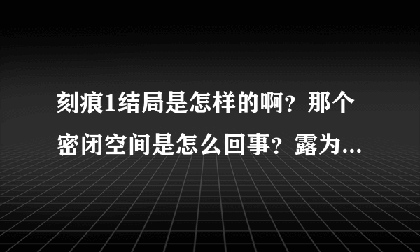 刻痕1结局是怎样的啊？那个密闭空间是怎么回事？露为什么消失了？洁的过去又是什么？最后是不是那些女角