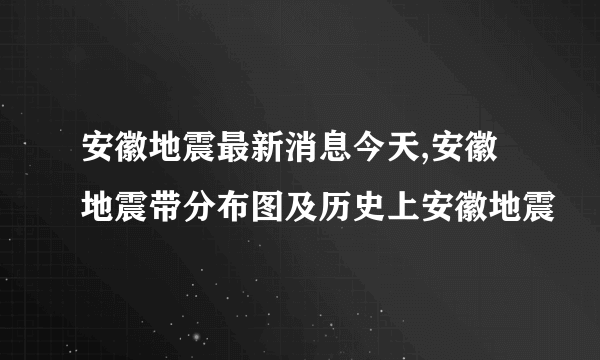 安徽地震最新消息今天,安徽地震带分布图及历史上安徽地震