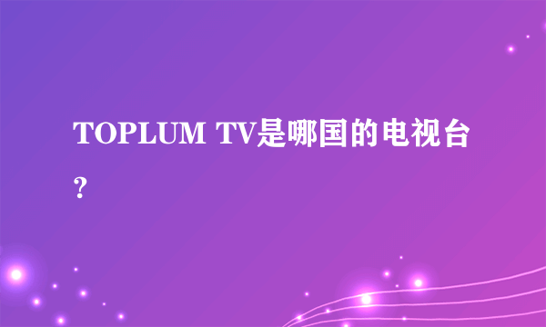 TOPLUM TV是哪国的电视台?