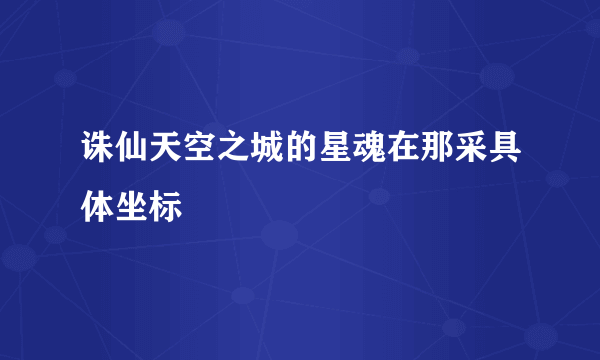 诛仙天空之城的星魂在那采具体坐标