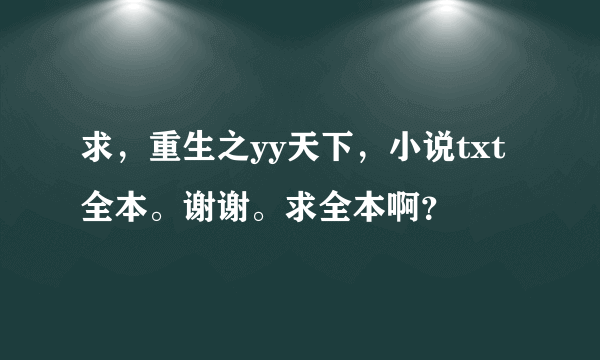 求，重生之yy天下，小说txt全本。谢谢。求全本啊？