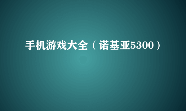 手机游戏大全（诺基亚5300）