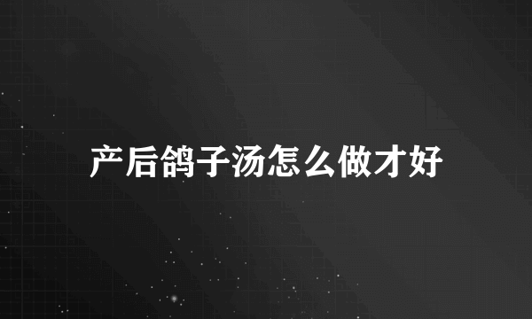 产后鸽子汤怎么做才好