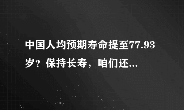 中国人均预期寿命提至77.93岁？保持长寿，咱们还得做好哪些事